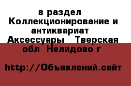  в раздел : Коллекционирование и антиквариат » Аксессуары . Тверская обл.,Нелидово г.